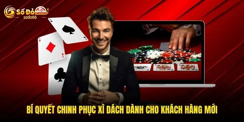 Bí quyết chinh phục xì dách dành cho khách hàng mới Bí quyết chinh phục xì dách dành cho khách hàng mới